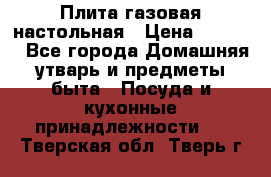 Плита газовая настольная › Цена ­ 1 700 - Все города Домашняя утварь и предметы быта » Посуда и кухонные принадлежности   . Тверская обл.,Тверь г.